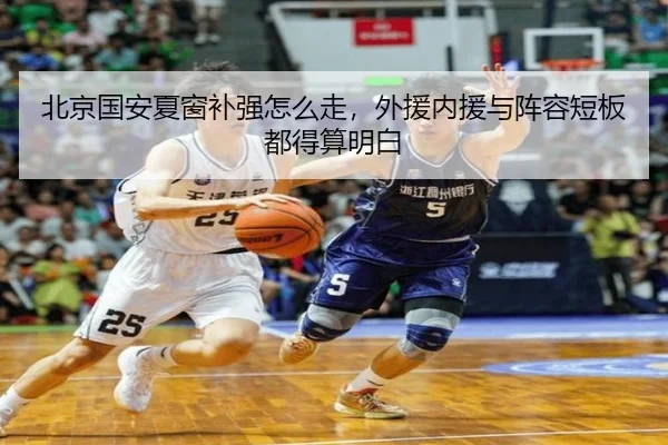 北京国安夏窗补强怎么走，外援内援与阵容短板都得算明白